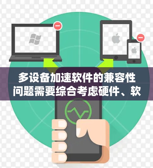 多设备加速软件的兼容性问题需要综合考虑硬件、软件、网络、驱动和其他系统因素。以下是逐步解决方案