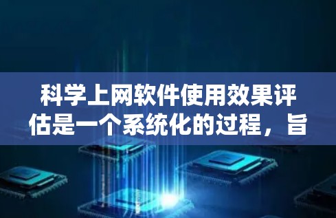 科学上网软件使用效果评估是一个系统化的过程,旨在通过多维度的分析来优化软件的功能、用户体验以及性能。以下是对该评估过程的详细总结 科学上网软件使用效果评估是一个系统化的过程,旨在通过多维度的分析来优化软件的功能、用户体验以及性能。以下是对该评估过程的详细总结