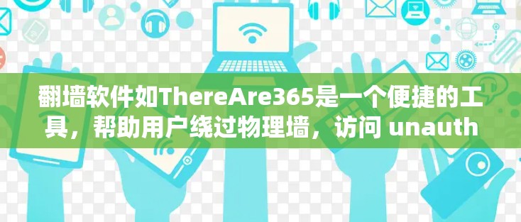 翻墙软件如ThereAre365是一个便捷的工具,帮助用户绕过物理墙,访问 unauthorized网站。以下是详细的安装步骤说明 翻墙软件如ThereAre365是一个便捷的工具,帮助用户绕过物理墙,访问 unauthorized网站。以下是详细的安装步骤说明
