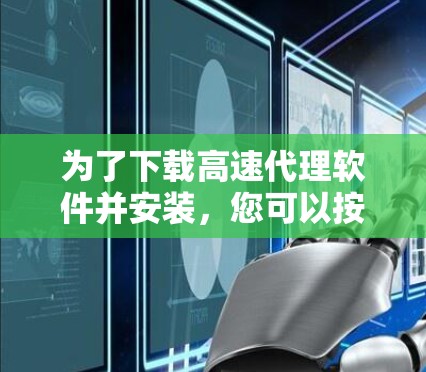 为了下载高速代理软件并安装，您可以按照以下步骤进行