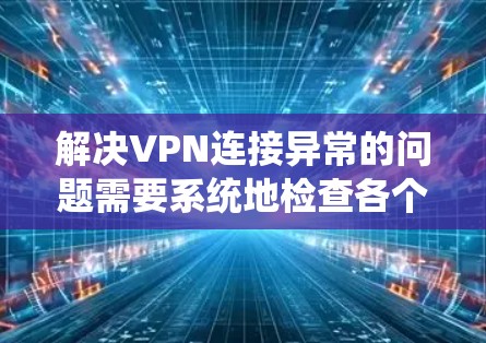 解决VPN连接异常的问题需要系统地检查各个可能的根源,从网络环境到设备配置,再到服务提供商,一步步排查,找到并解决问题。以下是详细的步骤指南 解决VPN连接异常的问题需要系统地检查各个可能的根源,从网络环境到设备配置,再到服务提供商,一步步排查,找到并解决问题。以下是详细的步骤指南