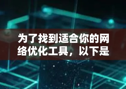 为了找到适合你的网络优化工具,以下是一步步的建议 为了找到适合你的网络优化工具,以下是一步步的建议