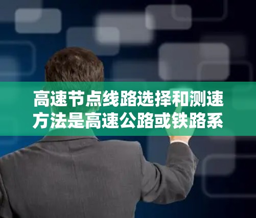 高速节点线路选择和测速方法是高速公路或铁路系统设计和管理中的关键环节。以下是对这两个方面的详细分析 高速节点线路选择和测速方法是高速公路或铁路系统设计和管理中的关键环节。以下是对这两个方面的详细分析