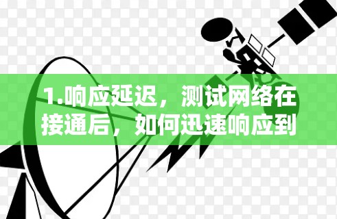 1.响应延迟,测试网络在接通后,如何迅速响应到请求,通常以毫秒为单位