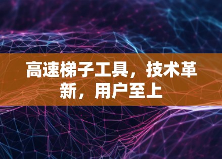 高速梯子工具,技术革新,用户至上 高速梯子工具,技术革新,用户至上