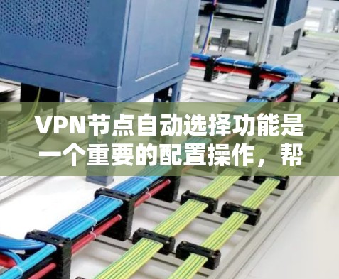 VPN节点自动选择功能是一个重要的配置操作，帮助用户更好地利用VPN服务。以下是对该功能的详细说明