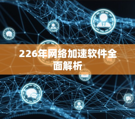 226年<strong>网络加速</strong>软件全面解析