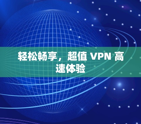 轻松畅享,超值 VPN 高速体验 轻松畅享,超值 VPN 高速体验