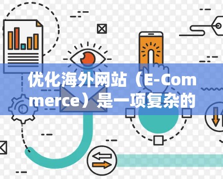 优化海外网站(E-Commerce)是一项复杂的系统工程,需要全面的策略和技巧。以下是一个结构化的指南,帮助你系统地学习和实施海外网站访问优化 优化海外网站(E-Commerce)是一项复杂的系统工程,需要全面的策略和技巧。以下是一个结构化的指南,帮助你系统地学习和实施海外网站访问优化