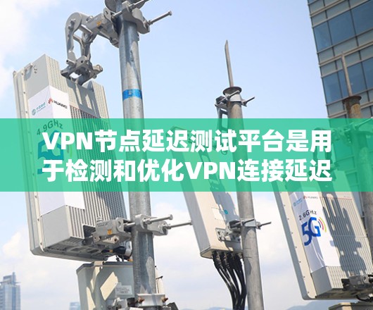 VPN节点延迟测试平台是用于检测和优化VPN连接延迟的工具,帮助用户确保数据传输的稳定性和高效性。以下是对相关平台的详细介绍 VPN节点延迟测试平台是用于检测和优化VPN连接延迟的工具,帮助用户确保数据传输的稳定性和高效性。以下是对相关平台的详细介绍