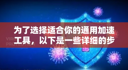 为了选择适合你的通用加速工具,以下是一些详细的步骤和建议 为了选择适合你的通用加速工具,以下是一些详细的步骤和建议