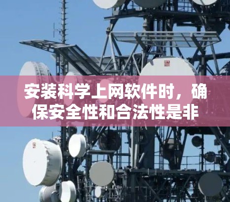 安装科学上网软件时,确保安全性和合法性是非常重要的。以下是一些关键步骤和注意事项,帮助你顺利完成安装 安装科学上网软件时,确保安全性和合法性是非常重要的。以下是一些关键步骤和注意事项,帮助你顺利完成安装