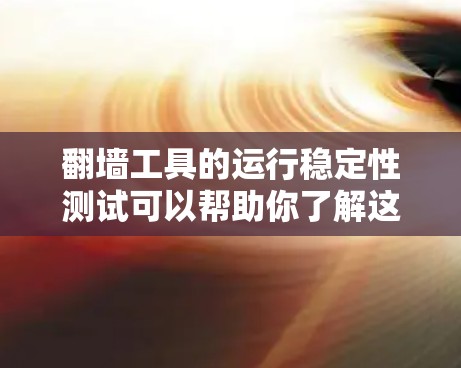 翻墙工具的运行稳定性测试可以帮助你了解这些工具在不同环境下的表现,确保它们能够高效、稳定地工作。以下是一些测试和评估翻墙工具的步骤和方法 翻墙工具的运行稳定性测试可以帮助你了解这些工具在不同环境下的表现,确保它们能够高效、稳定地工作。以下是一些测试和评估翻墙工具的步骤和方法