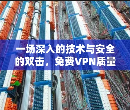 一场深入的技术与安全的双击,免费VPN质量检测报告 一场深入的技术与安全的双击,免费VPN质量检测报告