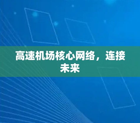 高速机场核心网络,连接未来 高速机场核心网络,连接未来