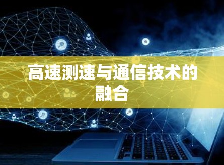 高速测速与通信技术的融合 高速测速与通信技术的融合