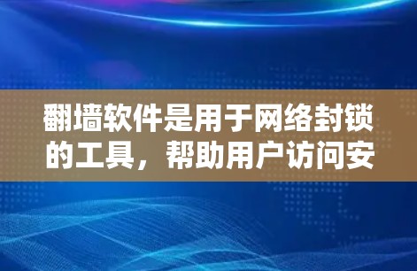 翻墙软件是用于网络封锁的工具,帮助用户访问安全的网络环境。以下是关于翻墙软件的详细介绍 翻墙软件是用于网络封锁的工具,帮助用户访问安全的网络环境。以下是关于翻墙软件的详细介绍