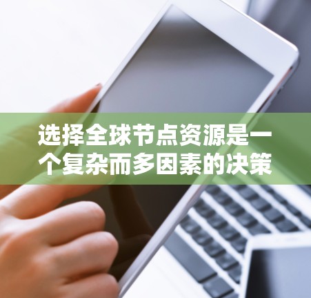 选择全球节点资源是一个复杂而多因素的决策过程，涉及多个关键要素。以下是详细的指南，帮助您做出明智的选择