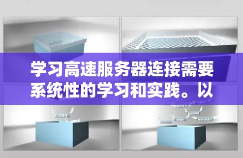 学习高速服务器连接需要系统性的学习和实践。以下是一个分步骤的教程指南,帮助你从基础到高级掌握相关知识 学习高速服务器连接需要系统性的学习和实践。以下是一个分步骤的教程指南,帮助你从基础到高级掌握相关知识