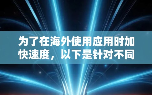 为了在海外使用应用时加快速度,以下是针对不同需求推荐的加速软件 为了在海外使用应用时加快速度,以下是针对不同需求推荐的加速软件