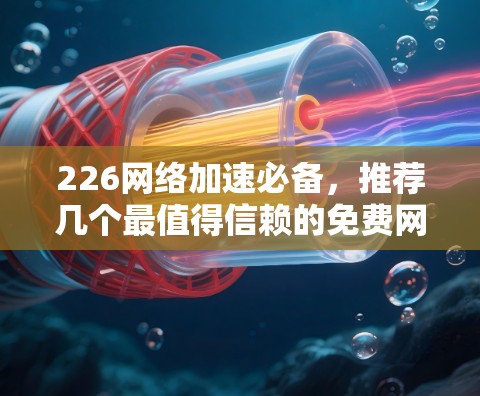 226<strong>网络加速</strong>必备,推荐几个最值得信赖的免费<strong>网络加速</strong>平台