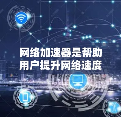 <strong>网络加速</strong>器是帮助用户提升网络速度和减少网络延迟的一种工具。用户在使用<strong>网络加速</strong>器时,可能会有以下反馈和体验,可以从这些方面进行分析
