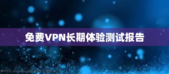 免费VPN长期体验测试报告