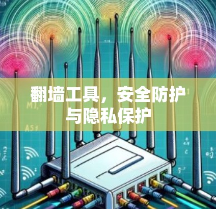 翻墙工具,安全防护与隐私保护 翻墙工具,安全防护与隐私保护