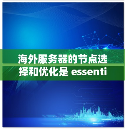 海外服务器的节点选择和优化是 essential 的步骤,确保系统的高效运行和低成本运营。以下是一个分步骤的指南,帮助你更好地理解和实施海外服务器的节点选择和优化方法 海外服务器的节点选择和优化是 essential 的步骤,确保系统的高效运行和低成本运营。以下是一个分步骤的指南,帮助你更好地理解和实施海外服务器的节点选择和优化方法