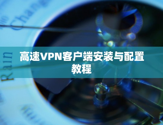 高速<strong>VPN客户端</strong>安装与配置教程