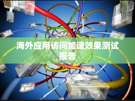 海外应用访问加速效果测试报告
