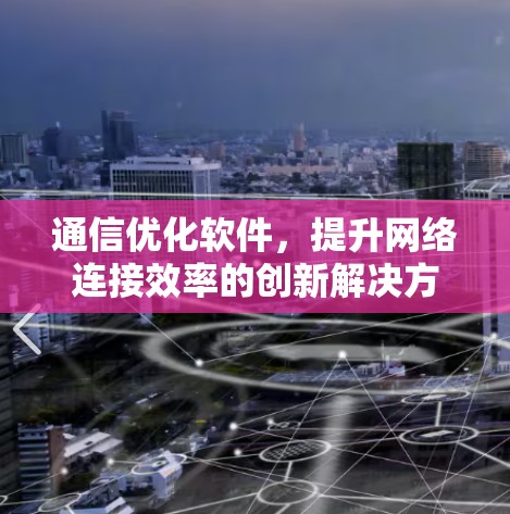 通信优化软件,提升网络连接效率的创新解决方案 通信优化软件,提升网络连接效率的创新解决方案