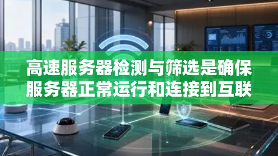 高速服务器检测与筛选是确保服务器正常运行和连接到互联网的关键步骤。以下是详细的步骤指南,帮助您有效地进行检测和筛选 高速服务器检测与筛选是确保服务器正常运行和连接到互联网的关键步骤。以下是详细的步骤指南,帮助您有效地进行检测和筛选