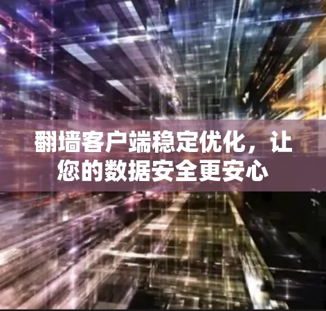 翻墙客户端稳定优化,让您的数据安全更安心 翻墙客户端稳定优化,让您的数据安全更安心
