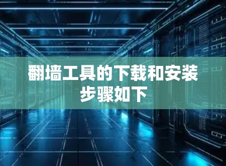 翻墙工具的下载和安装步骤如下 翻墙工具的下载和安装步骤如下