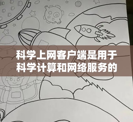 科学上网客户端是用于科学计算和网络服务的客户端,具有多种功能,包括计算器、网络搜索、文件上传、数据分析等。以下是详细的使用步骤和功能指南 科学上网客户端是用于科学计算和网络服务的客户端,具有多种功能,包括计算器、网络搜索、文件上传、数据分析等。以下是详细的使用步骤和功能指南