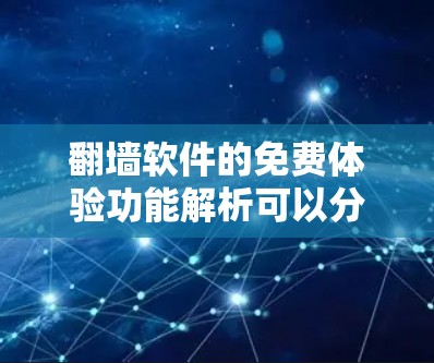 翻墙软件的免费体验功能解析可以分为几个主要方面，包括免费翻译工具、免费翻墙工具、免费资源下载以及功能使用的限制和实用性。以下是对这些方面的详细分析