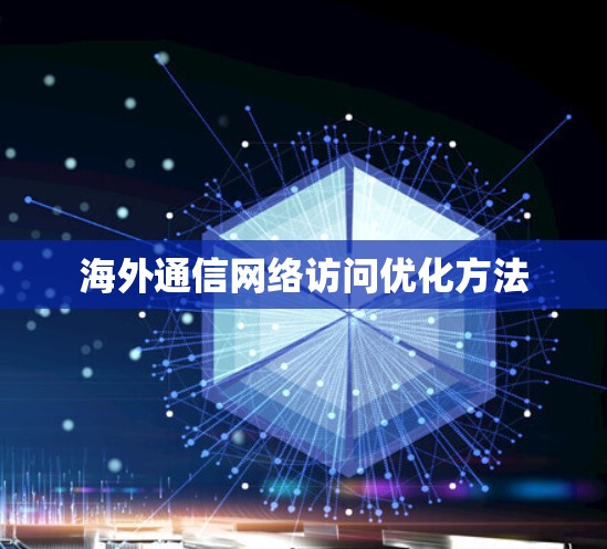 海外通信网络访问优化方法 海外通信网络访问优化方法