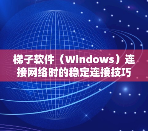 梯子软件（Windows）连接网络时的稳定连接技巧如下