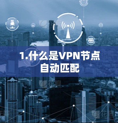 1.什么是VPN节点自动匹配 1.什么是VPN节点自动匹配