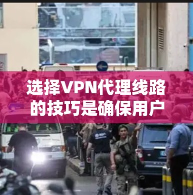 选择VPN代理线路的技巧是确保用户能够安全、高效地连接到国外VPN服务器的步骤。以下是一个结构化的指南,涵盖用户需要考虑的关键因素 选择VPN代理线路的技巧是确保用户能够安全、高效地连接到国外VPN服务器的步骤。以下是一个结构化的指南,涵盖用户需要考虑的关键因素