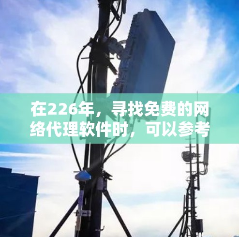 在226年,寻找免费的网络代理软件时,可以参考以下推荐,这些软件通常在226年已经进行了更新,提供了多种功能和兼容性 在226年,寻找免费的网络代理软件时,可以参考以下推荐,这些软件通常在226年已经进行了更新,提供了多种功能和兼容性