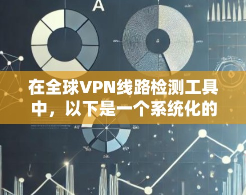 在全球VPN线路检测工具中，以下是一个系统化的指南，帮助您高效、安全地使用这些工具