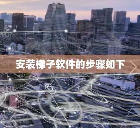 安装梯子软件的步骤如下 安装梯子软件的步骤如下
