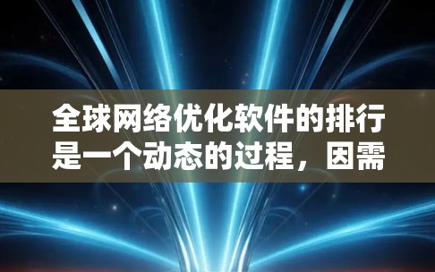 <strong>全球网络</strong>优化软件的排行是一个动态的过程,因需求和使用场景的不同而有所不同。以下是一个综合考虑的网络优化软件推荐列表,涵盖了功能全面、性能优化、多设备支持和用户体验等方面