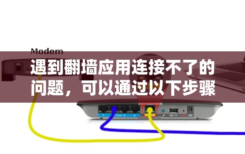 遇到翻墙应用连接不了的问题,可以通过以下步骤进行排查和解决 遇到翻墙应用连接不了的问题,可以通过以下步骤进行排查和解决