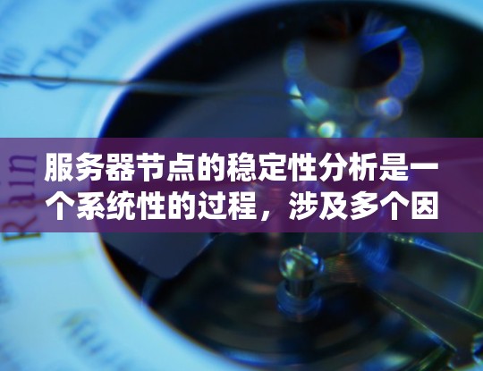 服务器节点的稳定性分析是一个系统性的过程，涉及多个因素和步骤。以下是对服务器节点稳定性的详细分析和总结