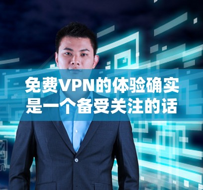 免费VPN的体验确实是一个备受关注的话题，但并非所有VPN都是免费的，而是在某些平台上可能会有免费服务。以下是一些常见的问题和建议，帮助你更好地了解如何选择和使用免费VPN