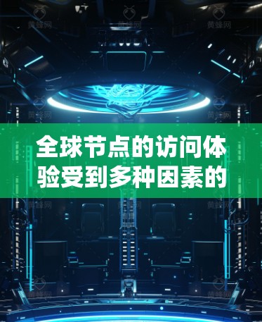 全球节点的访问体验受到多种因素的影响,特别是其网络连接情况。以下是对这些因素的系统分析 全球节点的访问体验受到多种因素的影响,特别是其网络连接情况。以下是对这些因素的系统分析