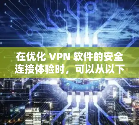在优化 VPN 软件的安全连接体验时,可以从以下几个方面入手 在优化 VPN 软件的安全连接体验时,可以从以下几个方面入手
